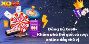 Đăng ký Xo88 - Khám phá thế giới cá cược online đầy thú vị