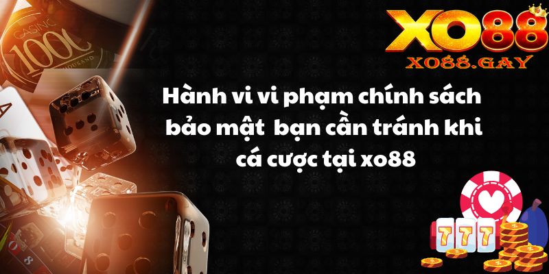 Hành vi vi phạm chính sách bảo mật bạn cần tránh khi cá cược tại xo88