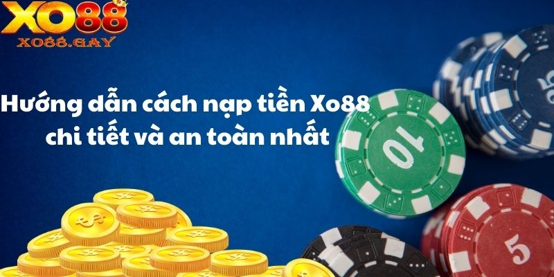 Hướng dẫn cách nạp tiền Xo88 chi tiết và an toàn nhất